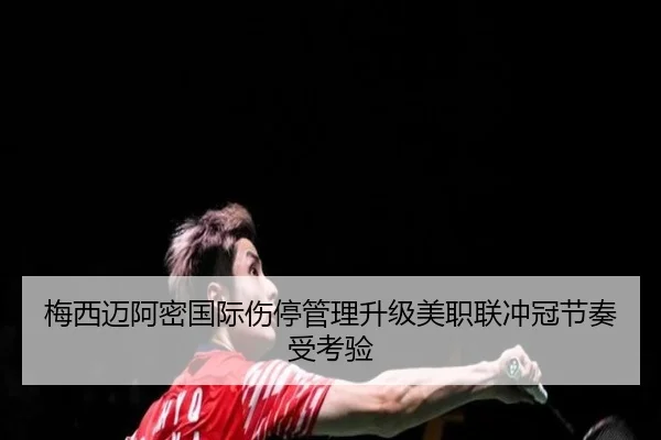 梅西迈阿密国际伤停管理升级美职联冲冠节奏受考验（QYG）