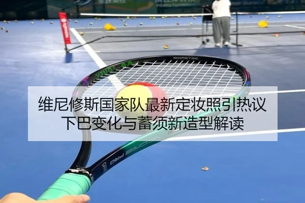 维尼修斯国家队最新定妆照引热议 下巴变化与蓄须新造型解读 | QYG