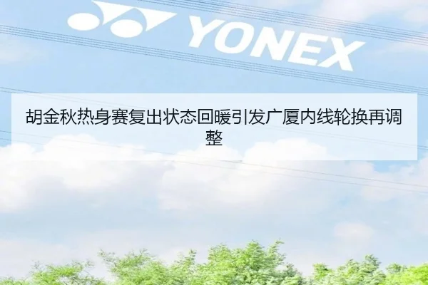 胡金秋热身赛复出状态回暖引发广厦内线轮换再调整（QYG）