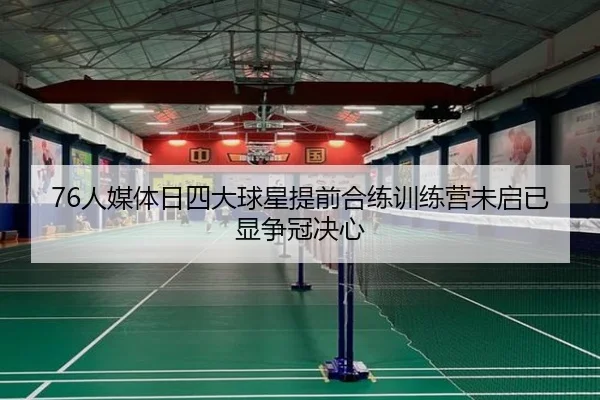 76人媒体日四大球星提前合练训练营未启已显争冠决心（QYG）
