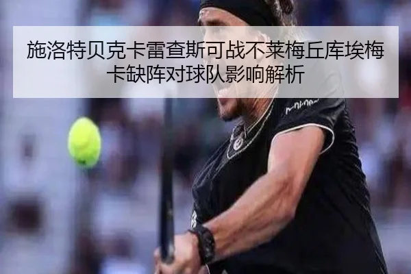 施洛特贝克卡雷查斯可战不莱梅丘库埃梅卡缺阵对球队影响解析（QYG）